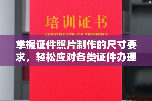 柳州掌握证件照片制作的尺寸要求，轻松应对各类证件办理