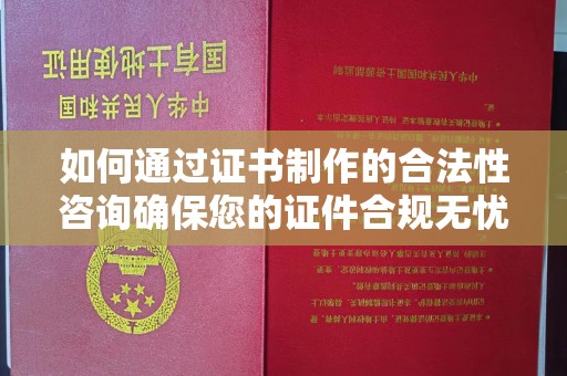 四方台如何通过证书制作的合法性咨询确保您的证件合规无忧