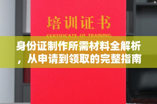 保山身份证制作所需材料全解析，从申请到领取的完整指南